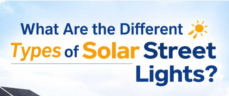 What Are the Different Types of Solar Street Lights?